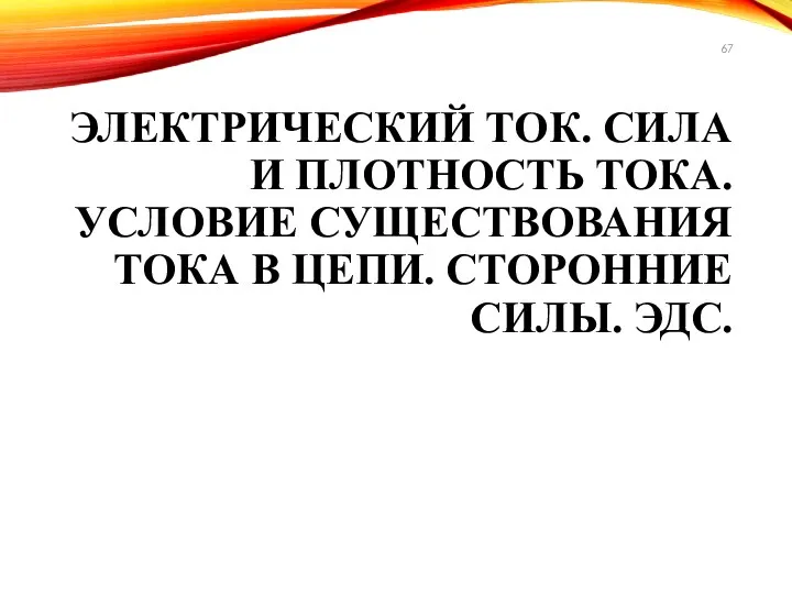 ЭЛЕКТРИЧЕСКИЙ ТОК. СИЛА И ПЛОТНОСТЬ ТОКА. УСЛОВИЕ СУЩЕСТВОВАНИЯ ТОКА В ЦЕПИ. СТОРОННИЕ СИЛЫ. ЭДС.