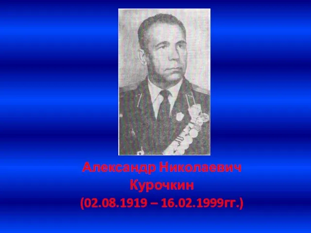 . Александр Николаевич Курочкин (02.08.1919 – 16.02.1999гг.)