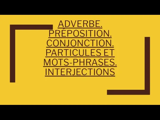 Adverbe. Préposition. Conjonction. Particules et motsphrases. Interjections