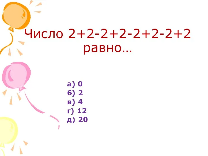 Число 2+2-2+2-2+2-2+2 равно… а) 0 б) 2 в) 4 г) 12 д) 20