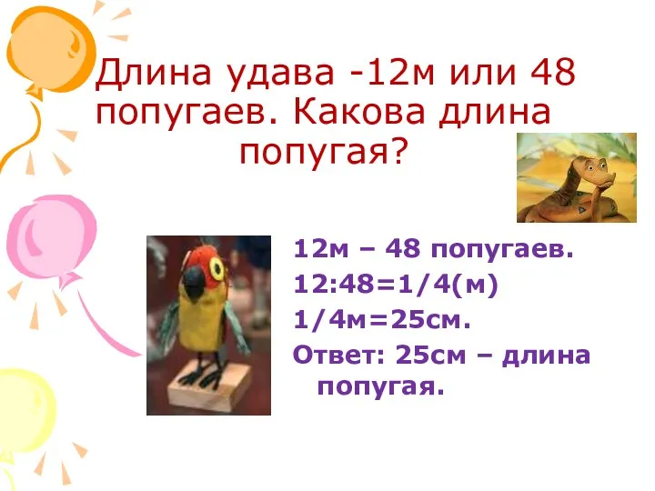 Длина удава -12м или 48 попугаев. Какова длина попугая? 12м