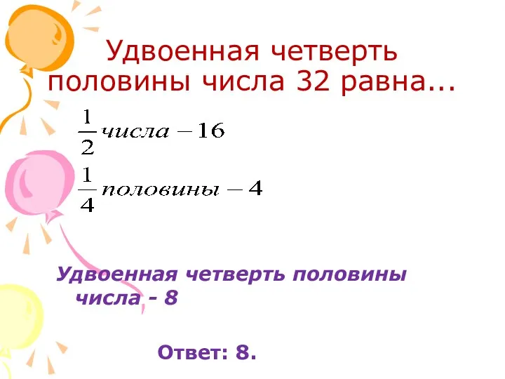 Удвоенная четверть половины числа 32 равна... Удвоенная четверть половины числа - 8 Ответ: 8.