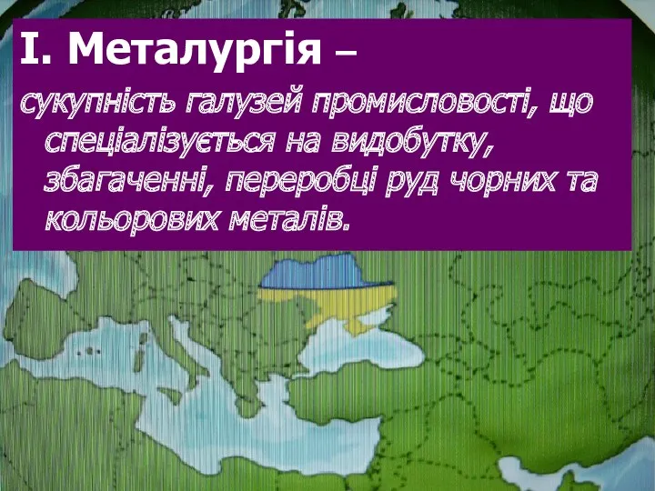 І. Металургія – сукупність галузей промисловості, що спеціалізується на видобутку, збагаченні, переробці руд