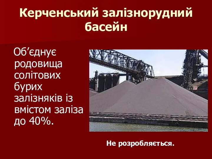 Керченський залізнорудний басейн Об’єднує родовища солітових бурих залізняків із вмістом заліза до 40%. Не розробляється.