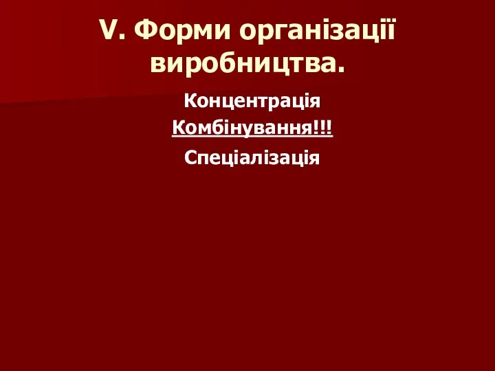 V. Форми організації виробництва. Концентрація Комбінування!!! Спеціалізація