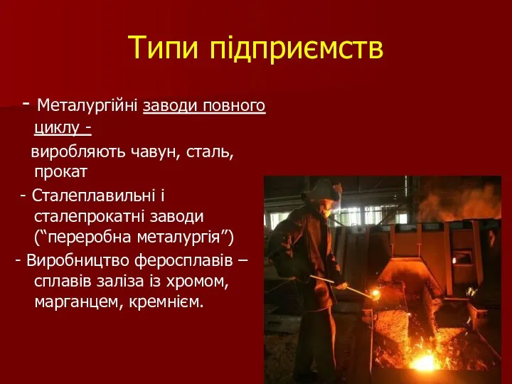 Типи підприємств - Металургійні заводи повного циклу - виробляють чавун, сталь, прокат -