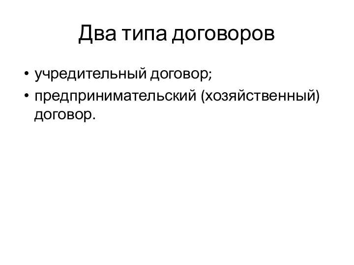 Два типа договоров учредительный договор; предпринимательский (хозяйственный) договор.