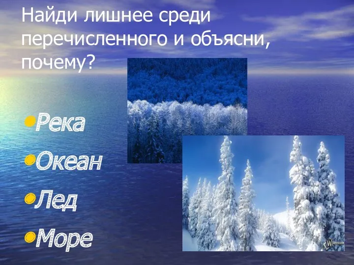 Найди лишнее среди перечисленного и объясни, почему? Река Океан Лед Море