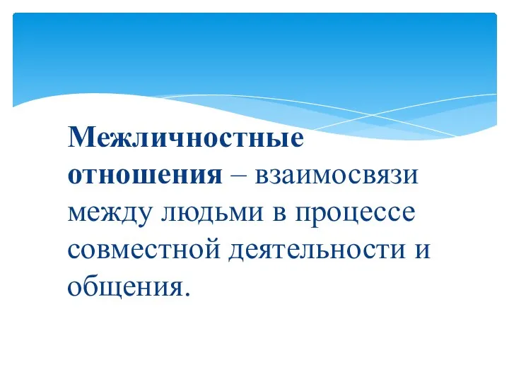 Межличностные отношения – взаимосвязи между людьми в процессе совместной деятельности и общения.