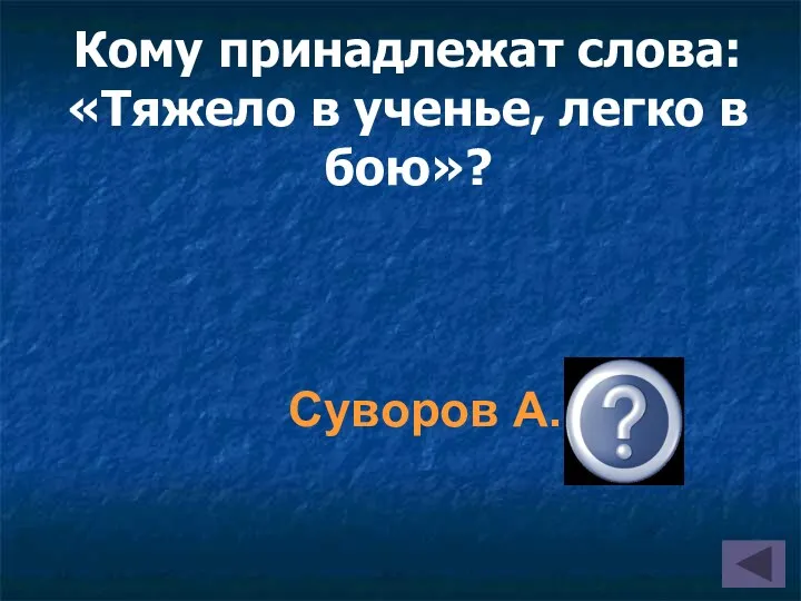 Кому принадлежат слова: «Тяжело в ученье, легко в бою»? Суворов А.В.