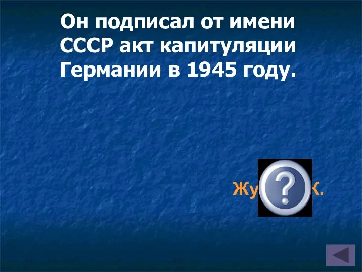 Жуков Г.К. Он подписал от имени СССР акт капитуляции Германии в 1945 году.