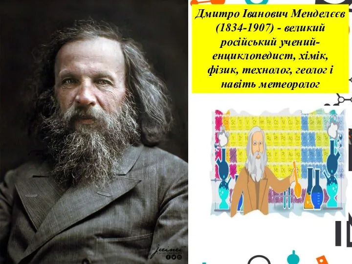 Дмитро Іванович Менделєєв (1834-1907) - великий російський учений-енциклопедист, хімік, фізик, технолог, геолог і навіть метеоролог