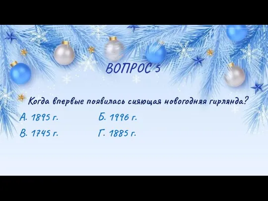 ВОПРОС 5 Когда впервые появилась сияющая новогодняя гирлянда? А. 1895