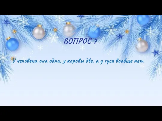 ВОПРОС 7 У человека она одна, у коровы две, а у гуся вообще нет.