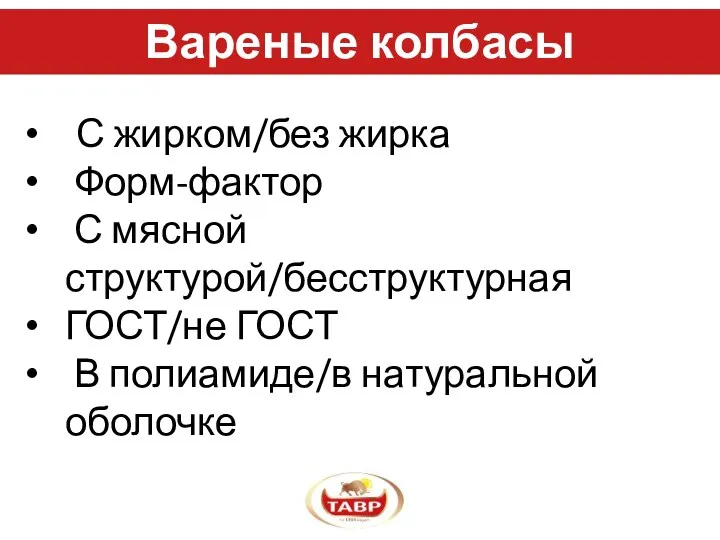 Вареные колбасы С жирком/без жирка Форм-фактор С мясной структурой/бесструктурная ГОСТ/не ГОСТ В полиамиде/в натуральной оболочке