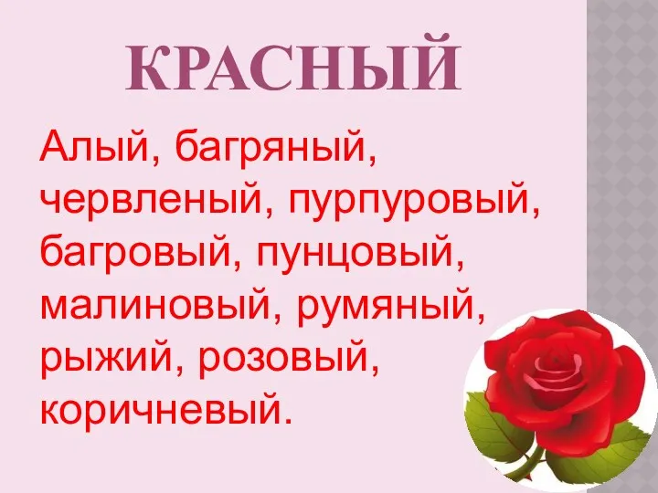 КРАСНЫЙ Алый, багряный, червленый, пурпуровый, багровый, пунцовый, малиновый, румяный, рыжий, розовый, коричневый.