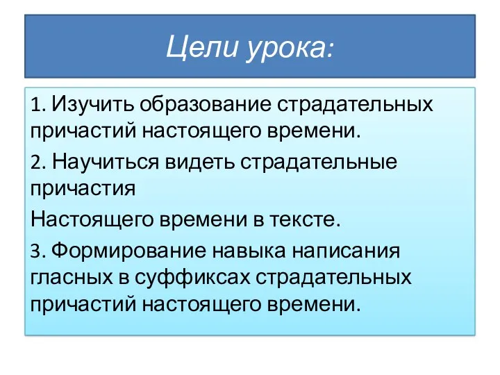 Цели урока: 1. Изучить образование страдательных причастий настоящего времени. 2.