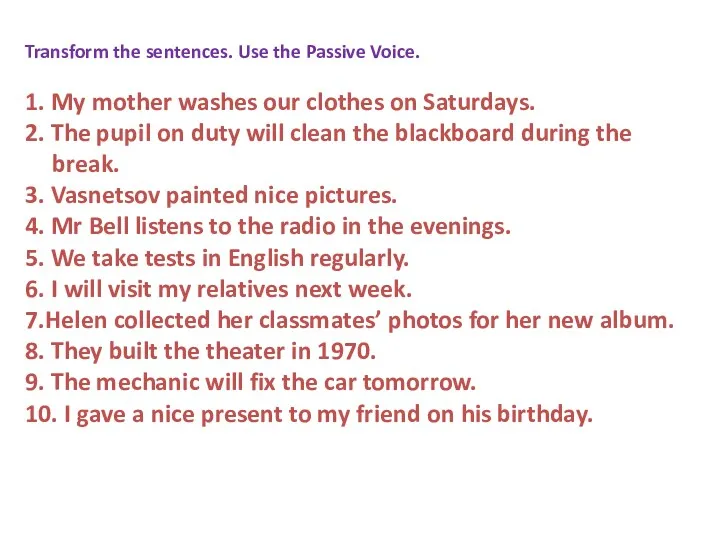 Transform the sentences. Use the Passive Voice. 1. My mother washes our clothes