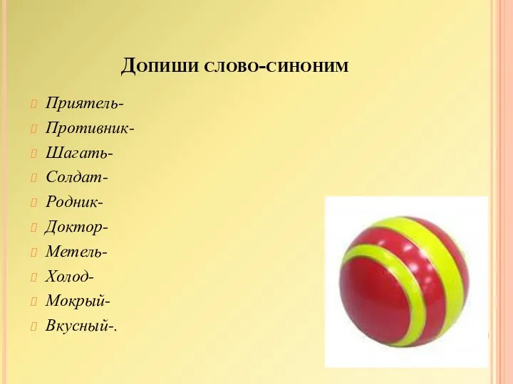 Допиши слово-синоним Приятель- Противник- Шагать- Солдат- Родник- Доктор- Метель- Холод- Мокрый- Вкусный-.