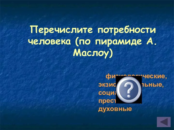 Перечислите потребности человека (по пирамиде А.Маслоу) физиологические, экзистенциальные, социальные, престижные, духовные