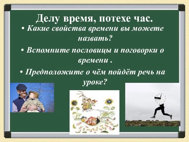 Делу время, потехе час. Какие свойства времени вы можете назвать? Вспомните пословицы и