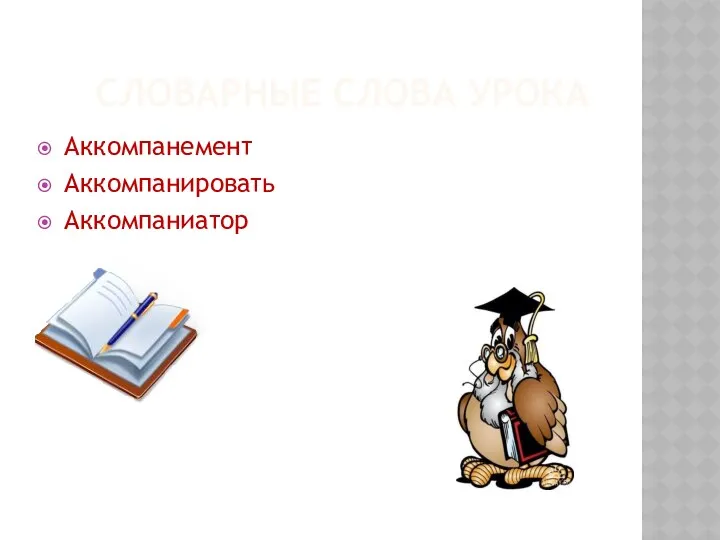 СЛОВАРНЫЕ СЛОВА УРОКА Аккомпанемент Аккомпанировать Аккомпаниатор