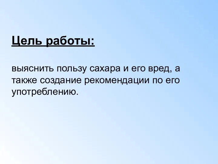 Цель работы: выяснить пользу сахара и его вред, а также создание рекомендации по его употреблению.