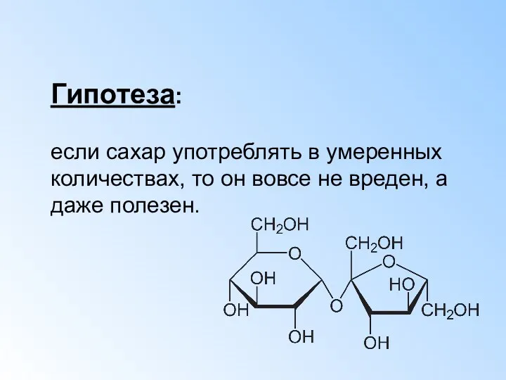 Гипотеза: если сахар употреблять в умеренных количествах, то он вовсе не вреден, а даже полезен.