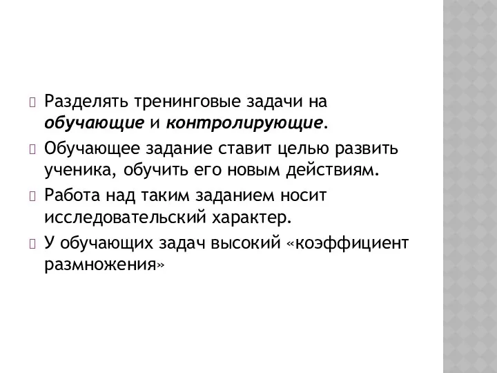 Разделять тренинговые задачи на обучающие и контролирующие. Обучающее задание ставит