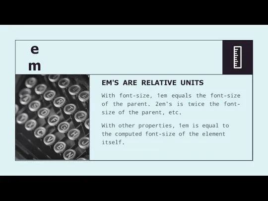 em EM'S ARE RELATIVE UNITS With font-size, 1em equals the