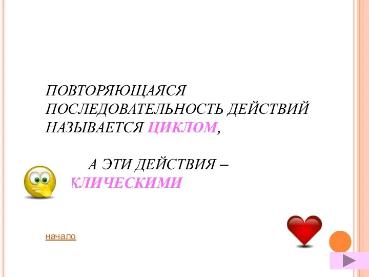 ПОВТОРЯЮЩАЯСЯ ПОСЛЕДОВАТЕЛЬНОСТЬ ДЕЙСТВИЙ НАЗЫВАЕТСЯ ЦИКЛОМ, А ЭТИ ДЕЙСТВИЯ – ЦИКЛИЧЕСКИМИ начало