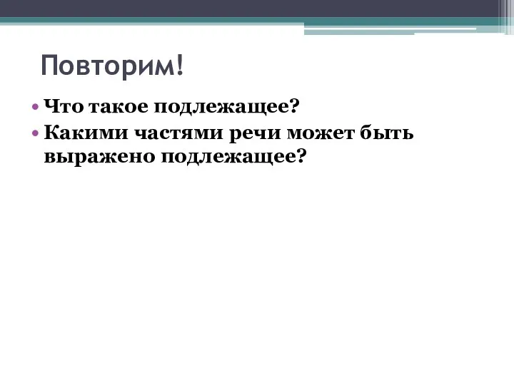 Повторим! Что такое подлежащее? Какими частями речи может быть выражено подлежащее?