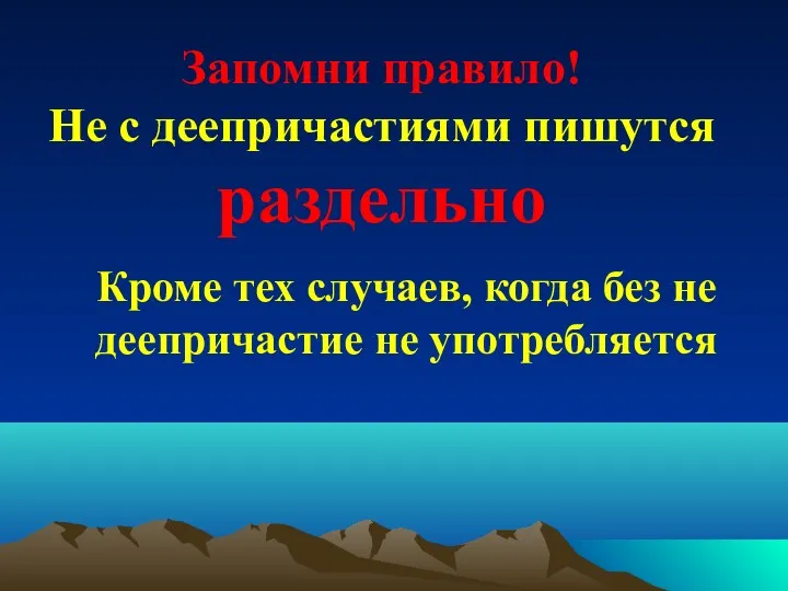 Запомни правило! Не с деепричастиями пишутся раздельно Кроме тех случаев, когда без не деепричастие не употребляется