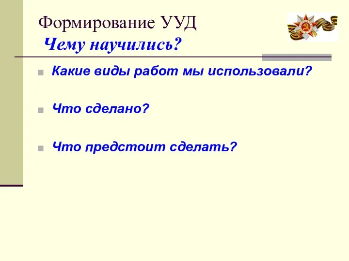 Формирование УУД Чему научились? Какие виды работ мы использовали? Что сделано? Что предстоит сделать?