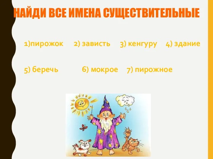 НАЙДИ ВСЕ ИМЕНА СУЩЕСТВИТЕЛЬНЫЕ 1)пирожок 2) зависть 3) кенгуру 4)