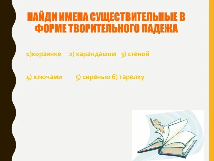 НАЙДИ ИМЕНА СУЩЕСТВИТЕЛЬНЫЕ В ФОРМЕ ТВОРИТЕЛЬНОГО ПАДЕЖА 1)корзинке 2) карандашом