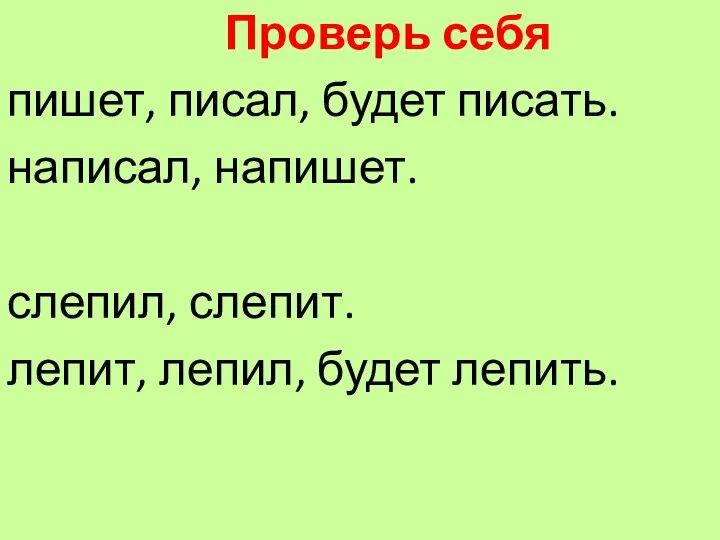 Проверь себя пишет, писал, будет писать. написал, напишет. слепил, слепит. лепит, лепил, будет лепить.