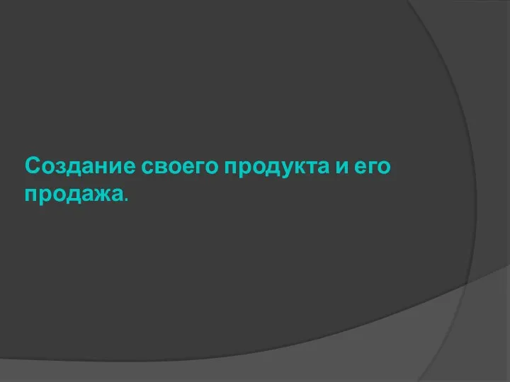 Создание своего продукта и его продажа.