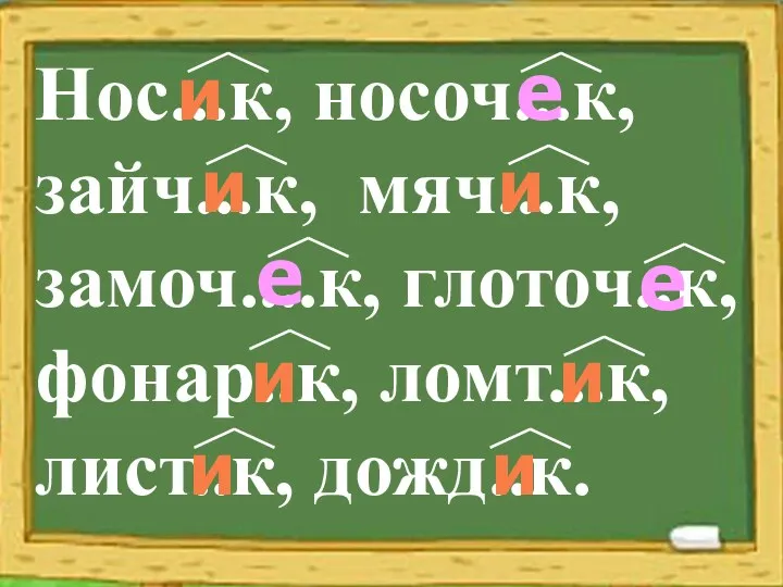 Нос...к, носоч...к, зайч...к, мяч...к, замоч....к, глоточ..к, фонар..к, ломт...к, лист..к, дожд..к.