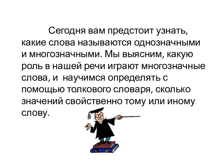 Сегодня вам предстоит узнать, какие слова называются однозначными и многозначными.