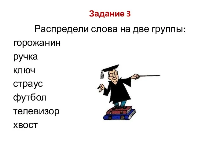 Задание 3 Распредели слова на две группы: горожанин ручка ключ страус футбол телевизор хвост