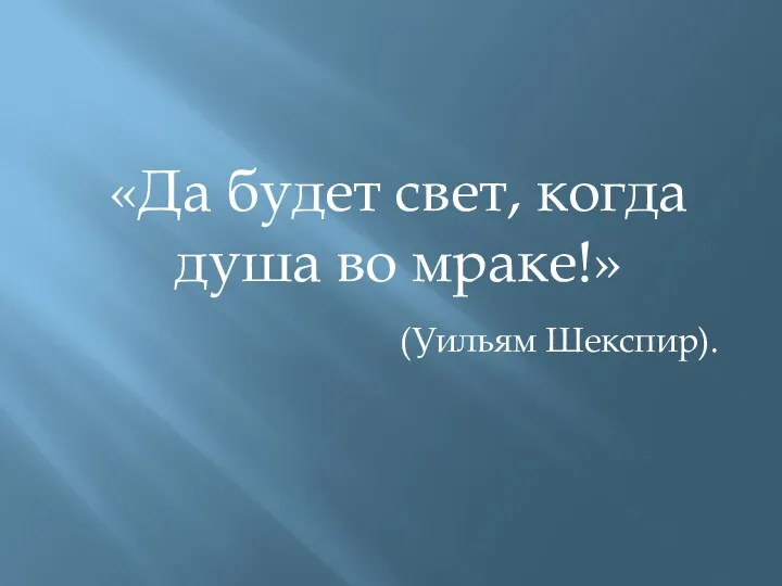 «Да будет свет, когда душа во мраке!» (Уильям Шекспир).