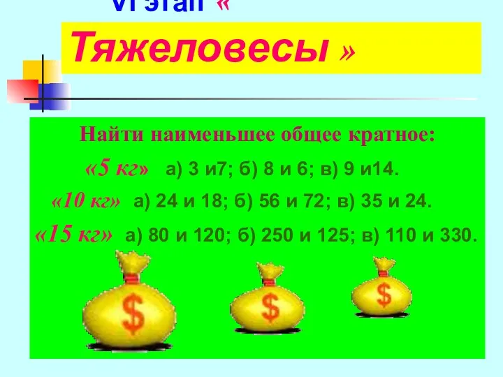 VI этап « Тяжеловесы » Найти наименьшее общее кратное: «5 кг» а) 3