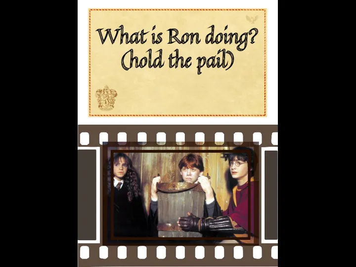 What is Ron doing? (hold the pail)