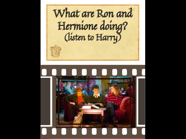 What are Ron and Hermione doing? (listen to Harry)