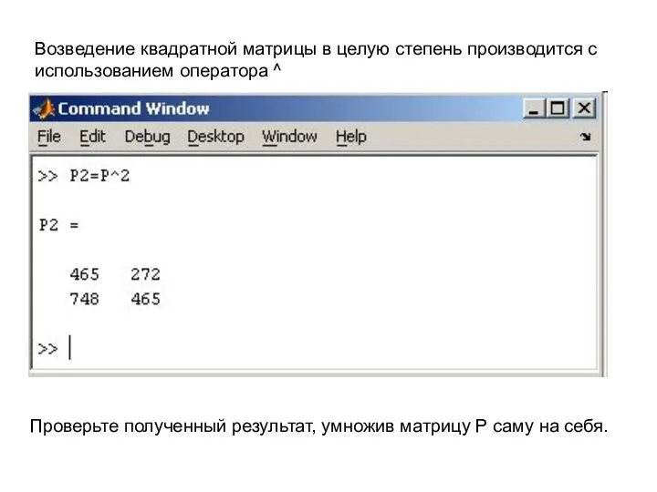 Возведение квадратной матрицы в целую степень производится с использованием оператора