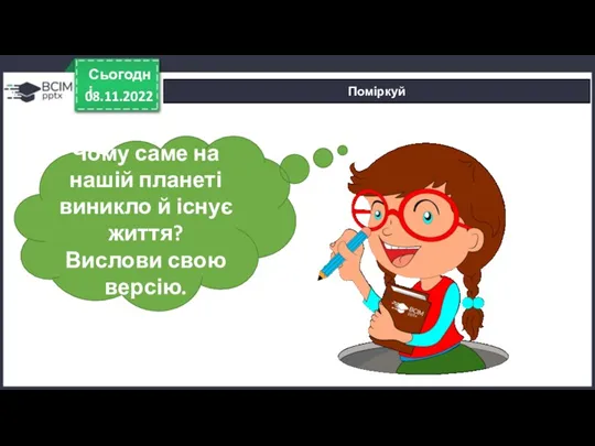 Сьогодні Поміркуй Чому саме на нашій планеті виникло й існує життя? Вислови свою версію. 08.11.2022