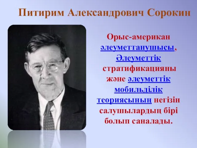 Питирим Александрович Сорокин Орыс-американ әлеуметтанушысы, Әлеуметтік стратификацияны және әлеуметтік мобильділік теориясының негізін салушылардың бірі болып саналады.