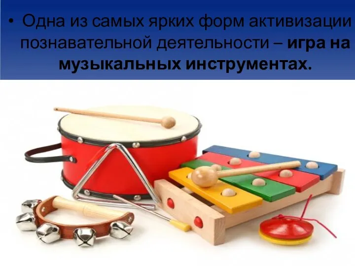 Одна из самых ярких форм активизации познавательной деятельности – игра на музыкальных инструментах.