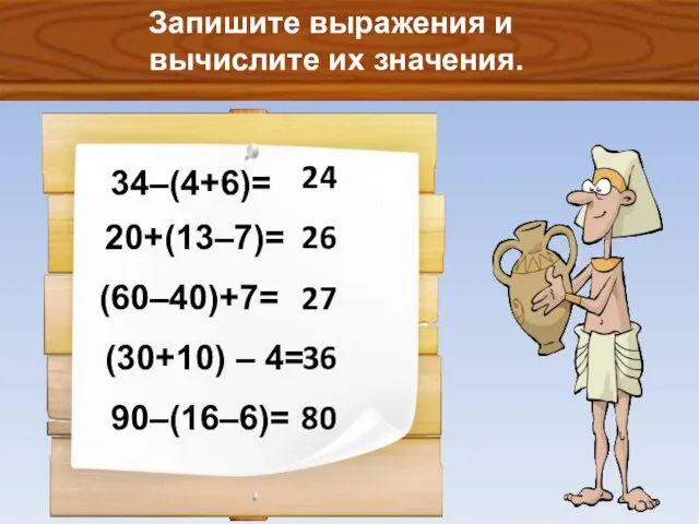 Запишите выражения и вычислите их значения. 34–(4+6)= 20+(13–7)= (60–40)+7= (30+10) – 4= 90–(16–6)=